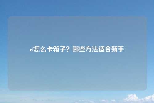 cf怎么卡箱子？哪些方法适合新手
