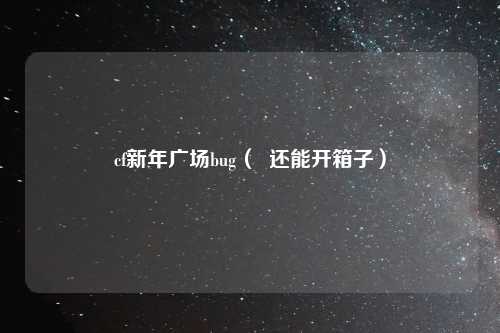 cf新年广场bug（  还能开箱子）