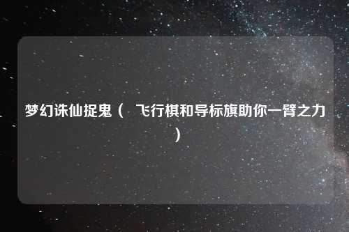 梦幻诛仙捉鬼（  飞行棋和导标旗助你一臂之力）
