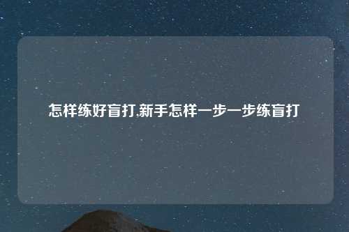 怎样练好盲打,新手怎样一步一步练盲打