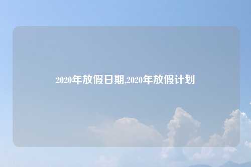 2020年放假日期,2020年放假计划