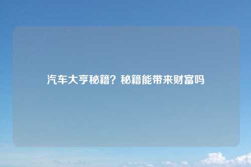 汽车大亨秘籍？秘籍能带来财富吗