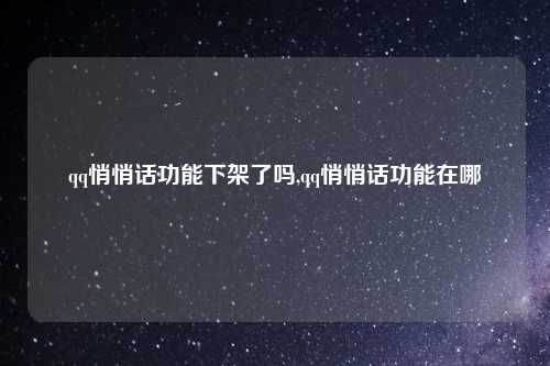 qq悄悄话功能下架了吗,qq悄悄话功能在哪