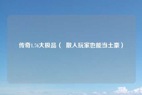 传奇1.76大极品（  散人玩家也能当土豪）