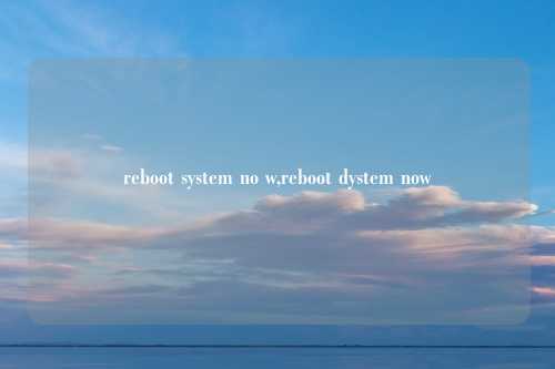 reboot system no w,reboot dystem now