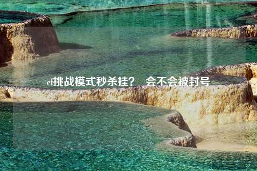 cf挑战模式秒杀挂？  会不会被封号