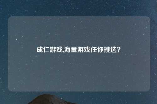 成仁游戏,海量游戏任你挑选？