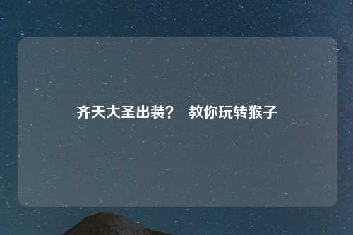 齐天大圣出装？  教你玩转猴子
