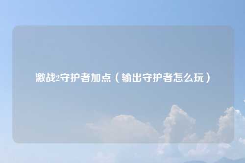 激战2守护者加点（输出守护者怎么玩）