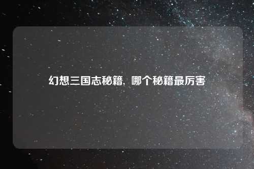 幻想三国志秘籍,  哪个秘籍最厉害