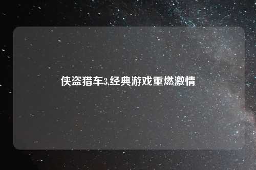 侠盗猎车3,经典游戏重燃激情