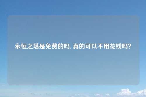 永恒之塔是免费的吗, 真的可以不用花钱吗？