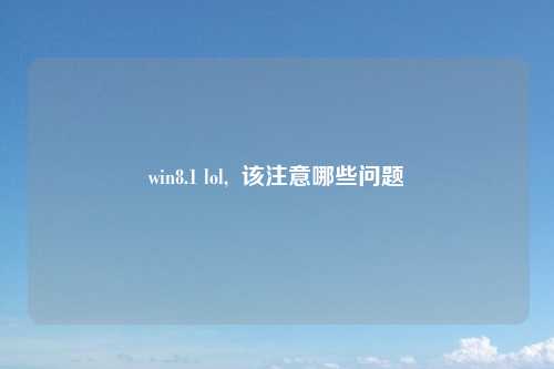 win8.1 lol,  该注意哪些问题