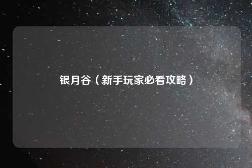 银月谷（新手玩家必看攻略）
