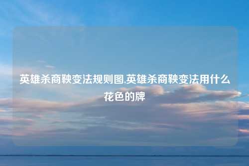 英雄杀商鞅变法规则图,英雄杀商鞅变法用什么花色的牌