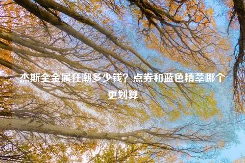 杰斯全金属狂潮多少钱？点券和蓝色精萃哪个更划算