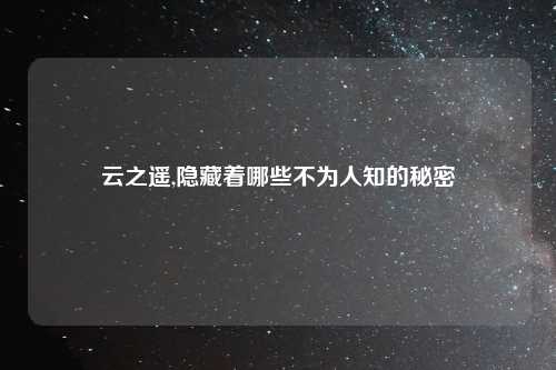 云之遥,隐藏着哪些不为人知的秘密