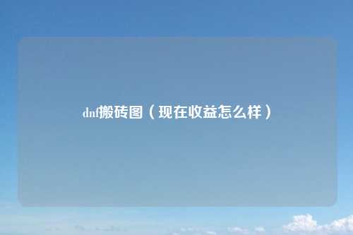 dnf搬砖图（现在收益怎么样）