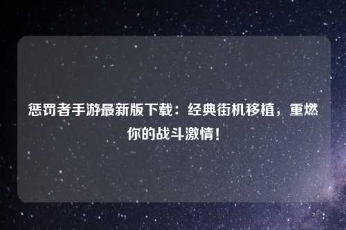 惩罚者手游最新版下载：经典街机移植，重燃你的战斗激情！