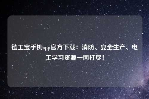 链工宝手机app官方下载：消防、安全生产、电工学习资源一网打尽！