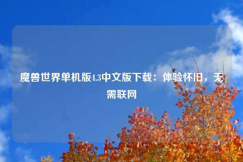 魔兽世界单机版4.3中文版下载：体验怀旧，无需联网