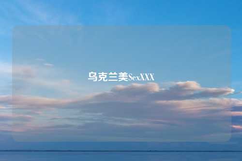 乌克兰美SexXXX