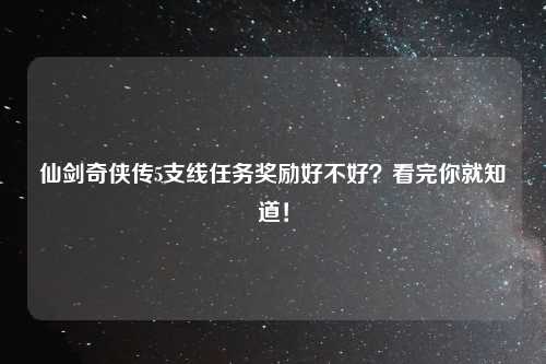 仙剑奇侠传5支线任务奖励好不好？看完你就知道！