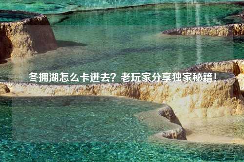 冬拥湖怎么卡进去？老玩家分享独家秘籍！