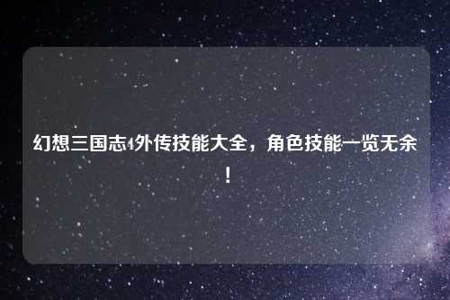 幻想三国志4外传技能大全，角色技能一览无余！
