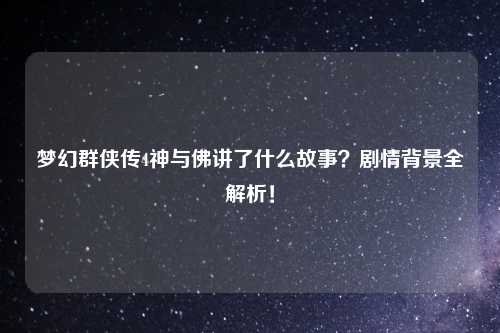 梦幻群侠传4神与佛讲了什么故事？剧情背景全解析！