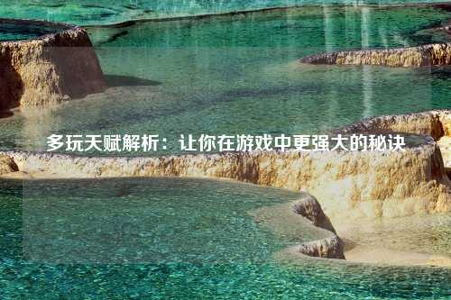 多玩天赋解析：让你在游戏中更强大的秘诀