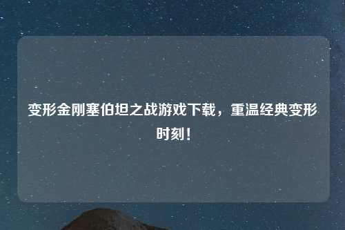 变形金刚塞伯坦之战游戏下载，重温经典变形时刻！