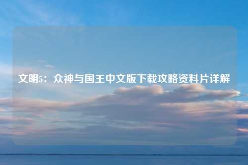 文明5：众神与国王中文版下载攻略资料片详解