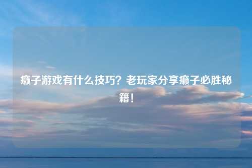癞子游戏有什么技巧？老玩家分享癞子必胜秘籍！