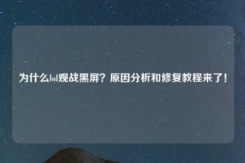 为什么lol观战黑屏？原因分析和修复教程来了！
