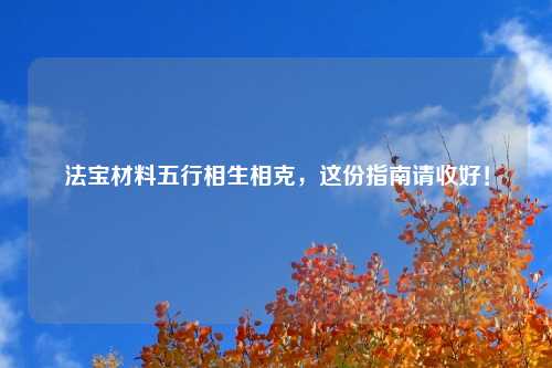 法宝材料五行相生相克，这份指南请收好！
