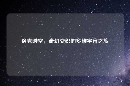 洛克时空，奇幻交织的多维宇宙之旅