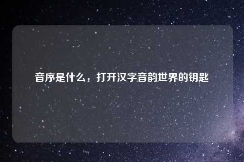 音序是什么，打开汉字音韵世界的钥匙