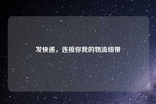 发快递，连接你我的物流纽带