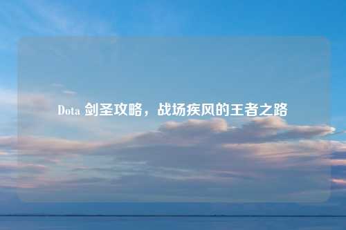 Dota 剑圣攻略,战场疾风的王者之路