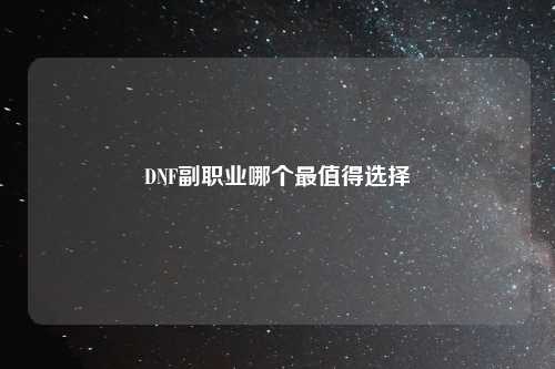 DNF副职业哪个最值得选择