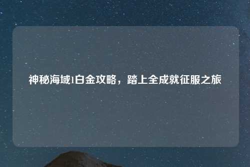 神秘海域1白金攻略，踏上全成就征服之旅