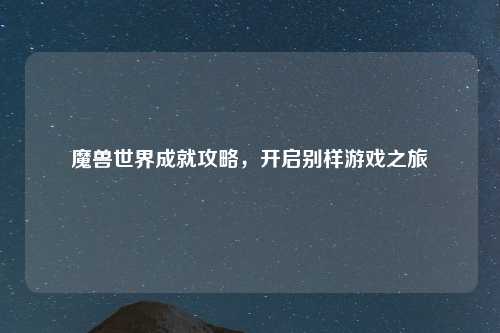 魔兽世界成就攻略，开启别样游戏之旅