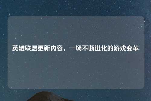 英雄联盟更新内容，一场不断进化的游戏变革