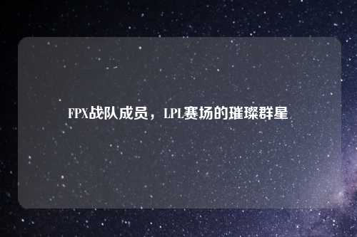 FPX战队成员，LPL赛场的璀璨群星