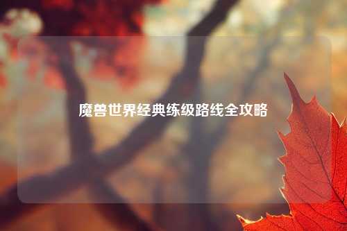 魔兽世界经典练级路线全攻略
