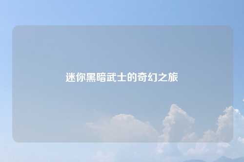 迷你黑暗武士的奇幻之旅
