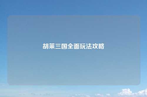 胡莱三国全面玩法攻略