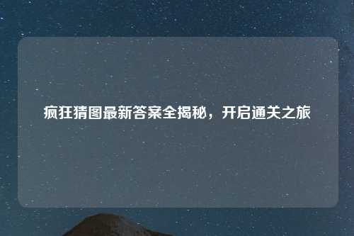 疯狂猜图最新答案全揭秘，开启通关之旅