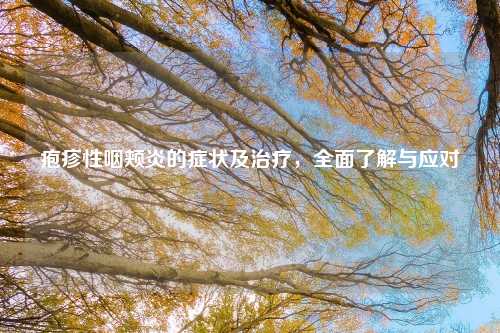 疱疹性咽颊炎的症状及治疗，全面了解与应对